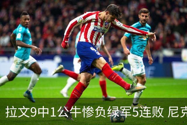 拉文9中1公牛惨负绿军5连败 尼克斯大胜黄蜂